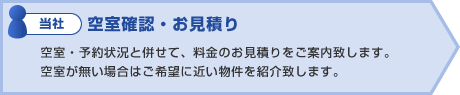 当社:空室確認・お見積り 空室・予約状況と併せて、料金のお見積りをご案内致します。
空室が無い場合はご希望に近い物件を紹介致します。